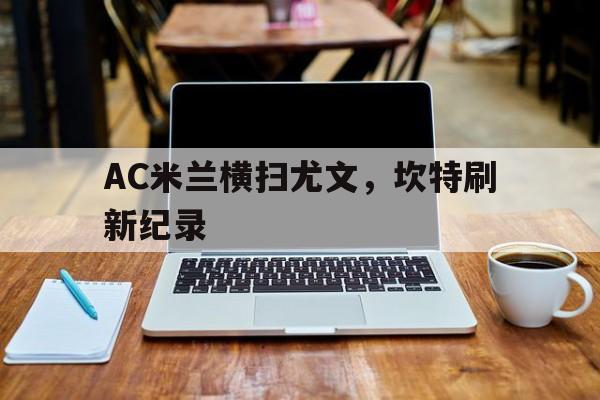 AC米兰横扫尤文，坎特刷新纪录的简单介绍